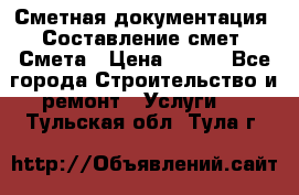 Сметная документация. Составление смет. Смета › Цена ­ 500 - Все города Строительство и ремонт » Услуги   . Тульская обл.,Тула г.